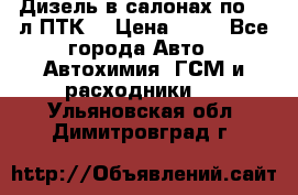 Дизель в салонах по 20 л ПТК. › Цена ­ 30 - Все города Авто » Автохимия, ГСМ и расходники   . Ульяновская обл.,Димитровград г.